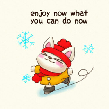 enjoy now what you can do now